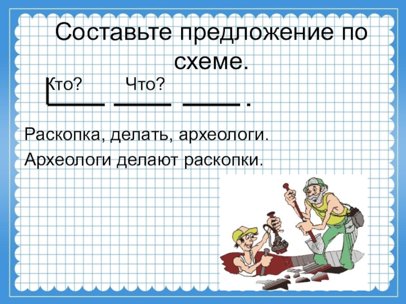 Грамматическое оформление предложения. Придумать предложение со археолог. Что делают археологи предложения составить. Составь предложение с археолог.