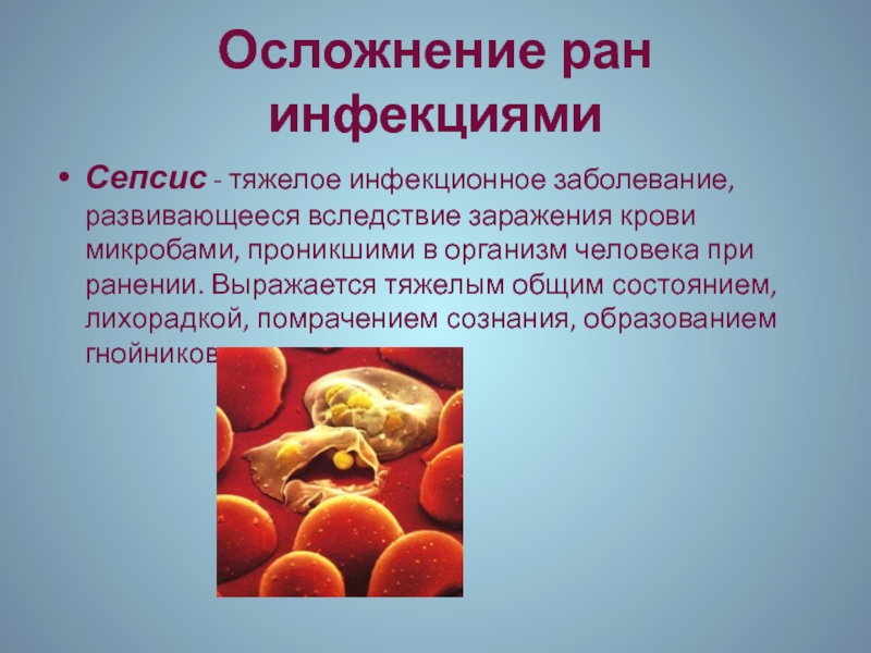 Осложнение ран инфекциямиСепсис - тяжелое инфекционное заболевание, развивающееся вследствие заражения крови микробами, проникшими в организм человека при