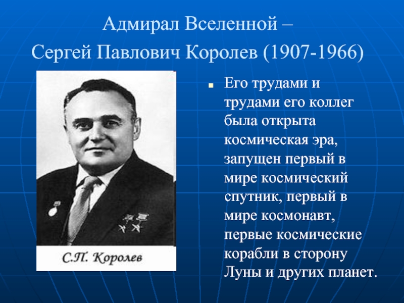 Адмирал Вселенной –  Сергей Павлович Королев (1907-1966) Его трудами и трудами его коллег была открыта космическая