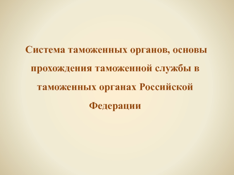 Система таможенных органов, основы прохождения таможенной службы в таможенных органах Российской Федерации