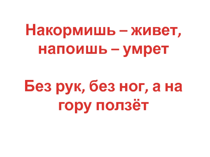 Без питья живет но стоит напоить умирает. Без рук без ног на гору ползет. Накормишь живет. Без рук без ног а в гору лезет. Без рук без ног а в гору лезет ответ.