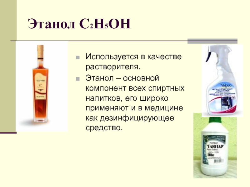 Этанол С2Н5ОНИспользуется в качестве растворителя. Этанол – основной компонент всех спиртных напитков, его широко применяют и в