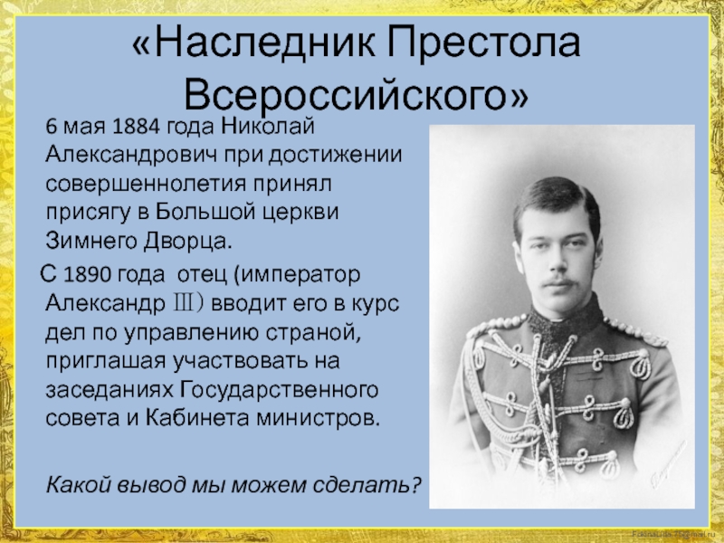 Будучи наследником престола. Николай Александрович наследник престола. Александр 2 наследник престола. Николай 2 в 1884 году Николай второй принял присягу в зимнем Дворце. Петровский Николай Александрович 1884.