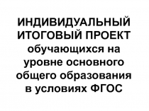 ИНДИВИДУАЛЬНЫЙ ИТОГОВЫЙ ПРОЕКТ обучающихся на уровне основного общего