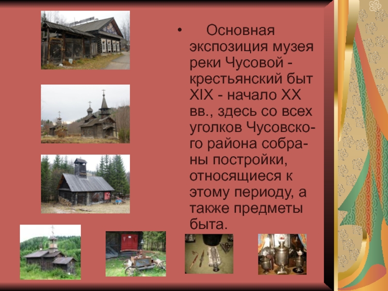    Основная экспозиция музея реки Чусовой - крестьянский быт XIX - начало XX вв., здесь со