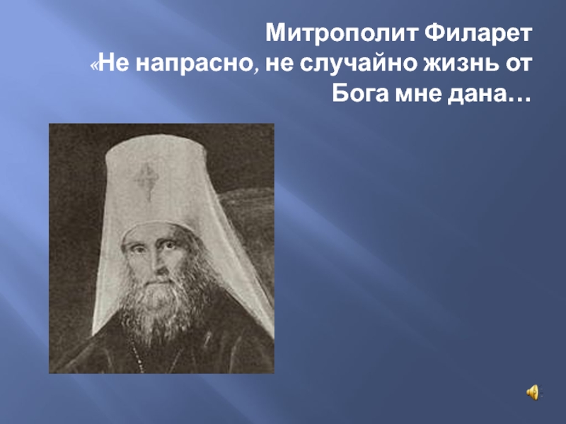 Не напрасно не случайно жизнь. Не напрасно не случайно Филарет. Не напрасно, не случайно … (Митрополит ф. Московский).