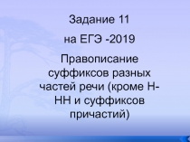 Задание 11
на ЕГЭ - 2019
Правописание суффиксов разных частей речи (кроме Н-НН