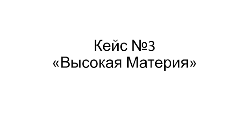 Презентация Кейс №3 Высокая Материя