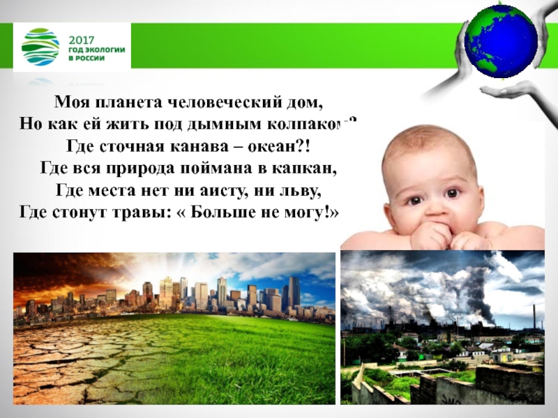 МБДОУ Детский сад №11 комбинированного вида Катюша г. Воркуты
Экологическая Моя планета человеческий дом, Но как ей жить под дымным колпаком? Моя планета человеческий дом, Но как ей жить под дымным колпаком? Где сточная канава – океан?! Где