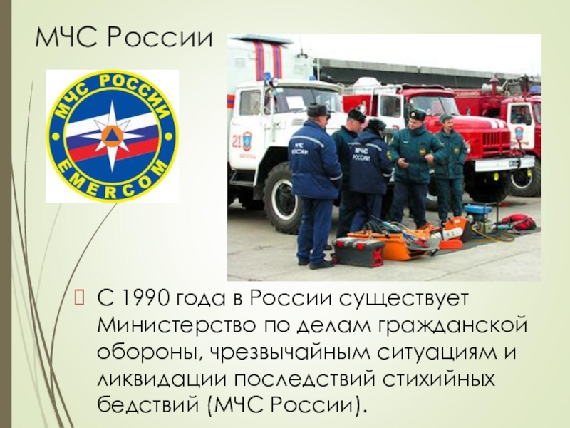 МЧС РоссииС 1990 года в России существует Министерство по делам гражданской обороны, чрезвычайным ситуациям и ликвидации последствий