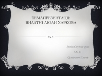 Темапрезентаціі : Видатні люди харкова