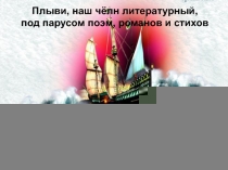 Плыви, наш чёлн литературный,
под парусом поэм, романов и стихов