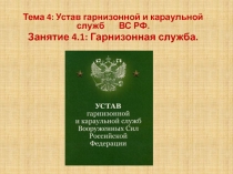 Тема 4: Устав гарнизонной и караульной служб ВС РФ.
Занятие 4.1: Гарнизонная
