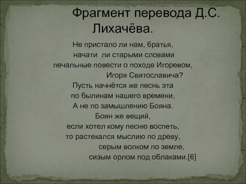 Песнь начала. Не пристало ли нам братья начать старыми словами печальные повести. Не пора ль нам братия начать о походе Игоревом слово. Песнь о полку Игоревом не начать ль нам братия начать. Не пораль нам братья начать о походе Игоревом слово.