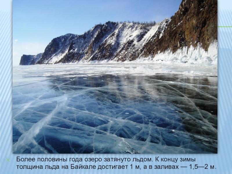 Более половины года озеро затянуто льдом. К концу зимы толщина льда на Байкале достигает 1 м, а
