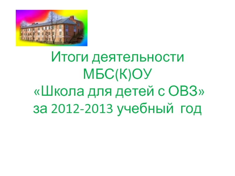 Итоги деятельности МБС(К)ОУ «Школа для детей с ОВЗ»за 2012-2013 учебный год