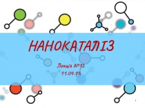 НАНОКАТАЛІЗ
Лекція №12
1 1.04.1 6
1