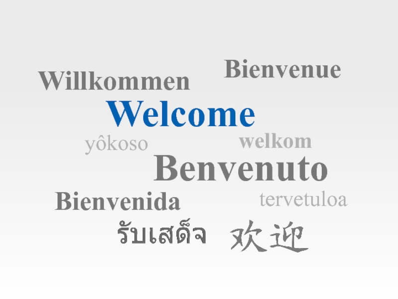 Welcome
Bienvenue
Willkommen
Benvenuto
Bienvenida
yôkoso
tervetuloa
welkom