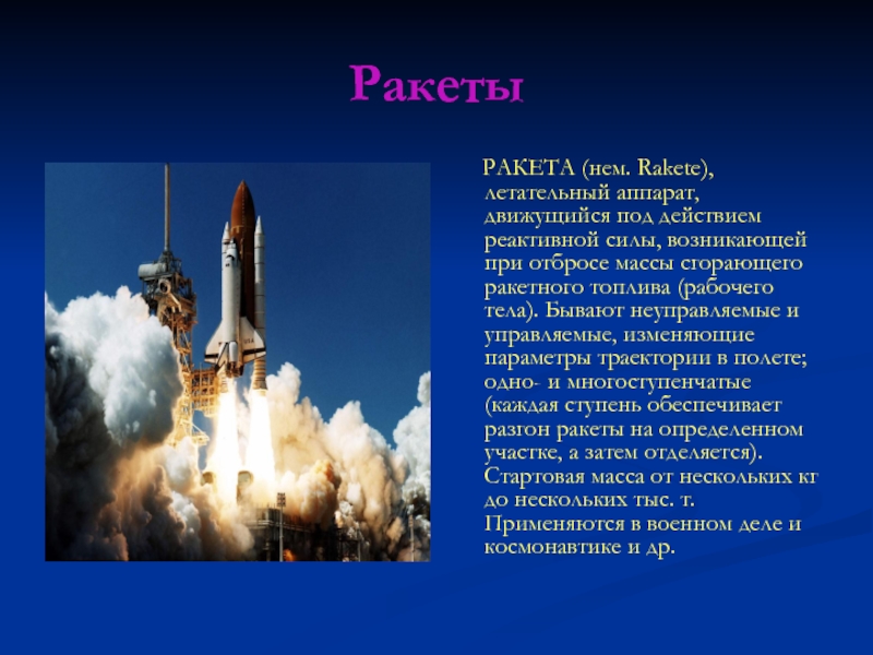 Ракеты   РАКЕТА (нем. Rakete), летательный аппарат, движущийся под действием реактивной силы, возникающей при отбросе массы