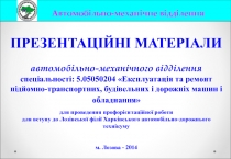 ПРЕЗЕНТАЦІЙНІ МАТЕРІАЛИ
автомобільно-механічного відділення
спеціальності: