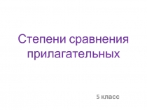 Степени сравнения прилагательных  5 класс
