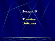 1
Лекция 6
Тромбоз.
Эмболия