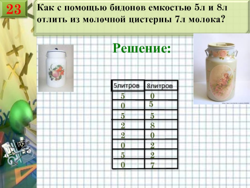 С помощью двух. Задача с бидонами решение. 8 Литров молока. Как с помощью двух БИДОНОВ 5л и 8л отлить из молочной цистерны 7л. Бидон 8 литров 5 и 3 задача.