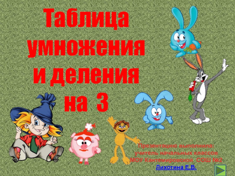 Таблица умножения
и деления
на 3
Презентацию выполнила:
учитель начальных