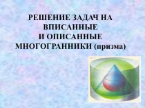 Решение задач на вписанные и описанные многогранники (призма) 11 класс