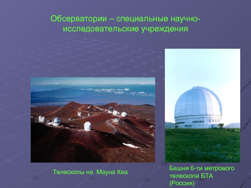 Обсерватории – специальные научно-исследовательские учрежденияТелескопы на Мауна КеаБашня 6-ти метрового телескопа БТА (Россия)