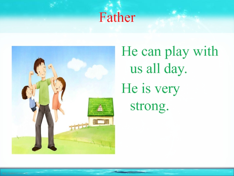 FatherHe can play with us all day.He is very strong.