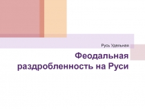 Феодальная раздробленность на Руси  Русь Удельная