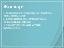 Жоспар:
1. Халық педагогикасындағы Адам бол
тұжырымдамасы
2. Кемелденген адам