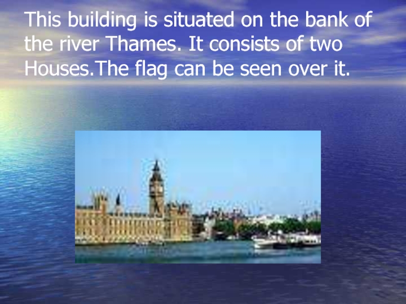 This building is situated on the bank of the river Thames. It consists of two Houses.The flag