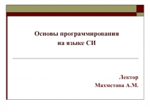 Основы программирования
на языке СИ
Лектор
Махметова А.М