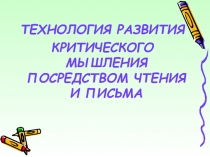 ТЕХНОЛОГИЯ РАЗВИТИЯ ТЕХНОЛОГИЯ РАЗВИТИЯ КРИТИЧЕСКОГО МЫШЛЕНИЯ ПОСРЕДСТВОМ ЧТЕНИЯ И ПИСЬМА