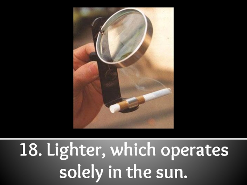 18. Lighter, which operates solely in the sun.