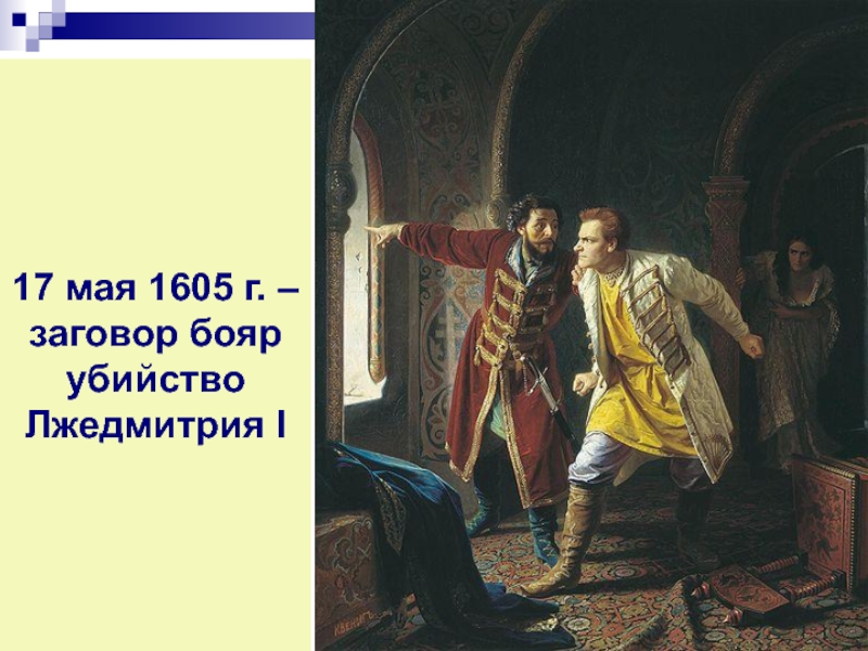 17 мая 1605 г. – заговор бояр убийство Лжедмитрия IБорис Годунов