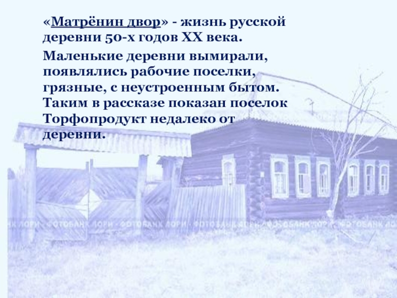 «Матрёнин двор» - жизнь русской деревни 50-х годов ХХ века. Маленькие деревни вымирали, появлялись рабочие поселки, грязные,
