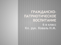 Гражданско - патриотическое воспитание 6 класс