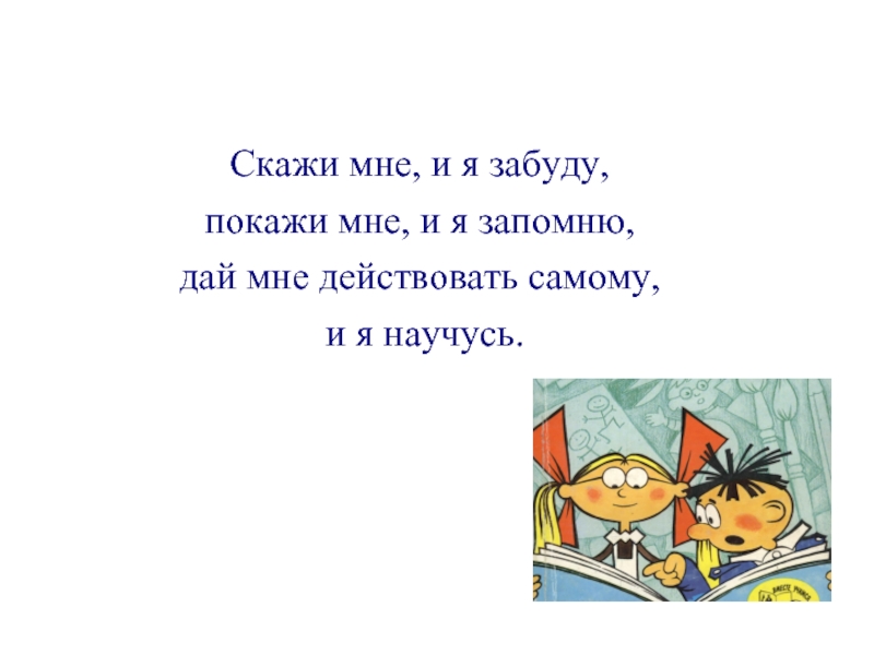 Расскажи мне и я забуду покажи. Скажи мне и я забуду покажи. Расскажи и я забуду покажи. Расскажи мне я забуду покажи мне я запомню. Расскажи и я забуду покажи и я запомню.