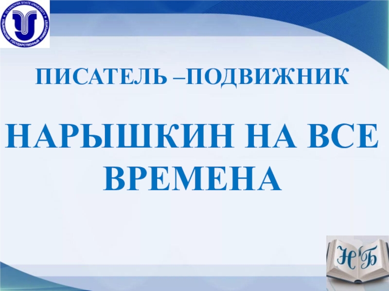 ПИСАТЕЛЬ –ПОДВИЖНИК
НАРЫШКИН НА ВСЕ
ВРЕМЕНА