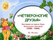 ЧЕТВЕРОНОГИЕ ДРУЗЬЯ
Викторина по книгам Веры Васильевны Чаплиной (1908 –