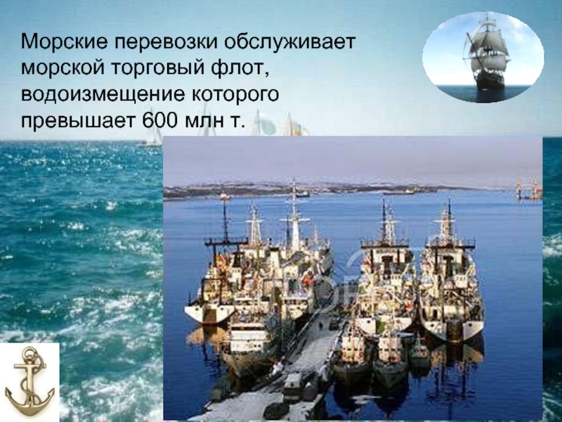 Морские перевозки обслуживает морской торговый флот, водоизмещение которого превышает 600 млн т.
