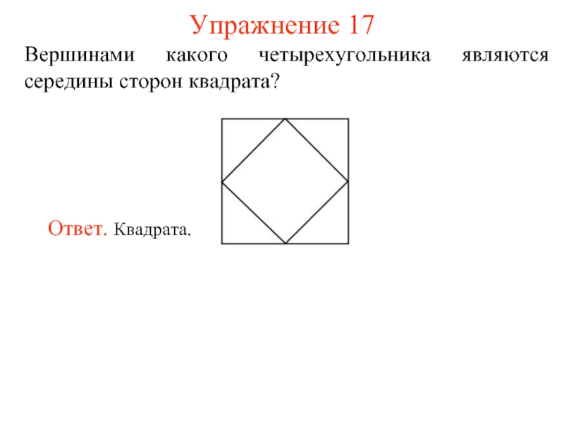 Упражнение 17Вершинами какого четырехугольника являются середины сторон квадрата?