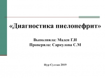 Диагностика пиелонефрит Выполнила: Маден Г.Н Проверила: Саркулова С.М