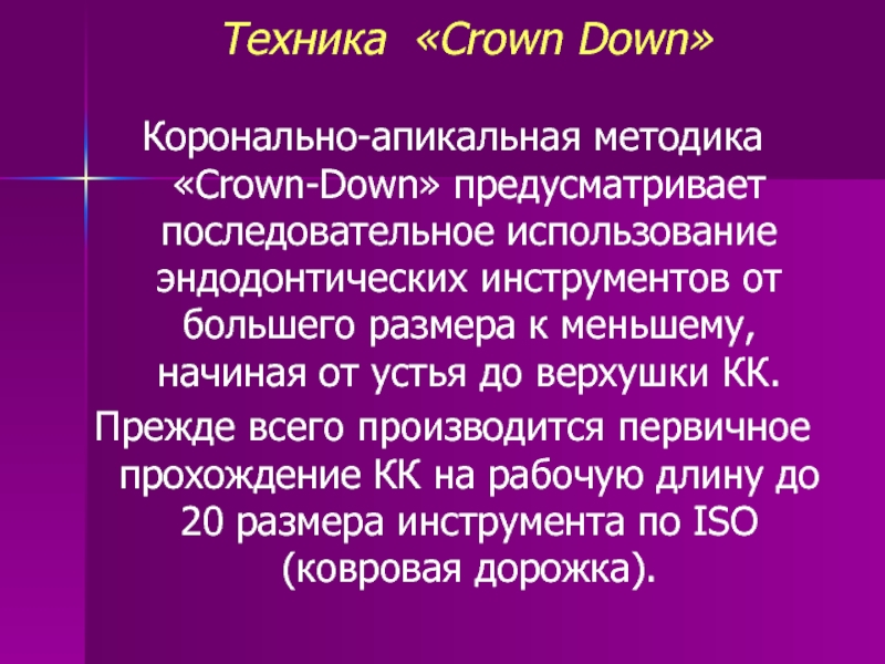 Техника «Crown Down»Коронально-апикальная методика «Crown-Down» предусматривает последовательное использование эндодонтических инструментов от большего размера к меньшему,