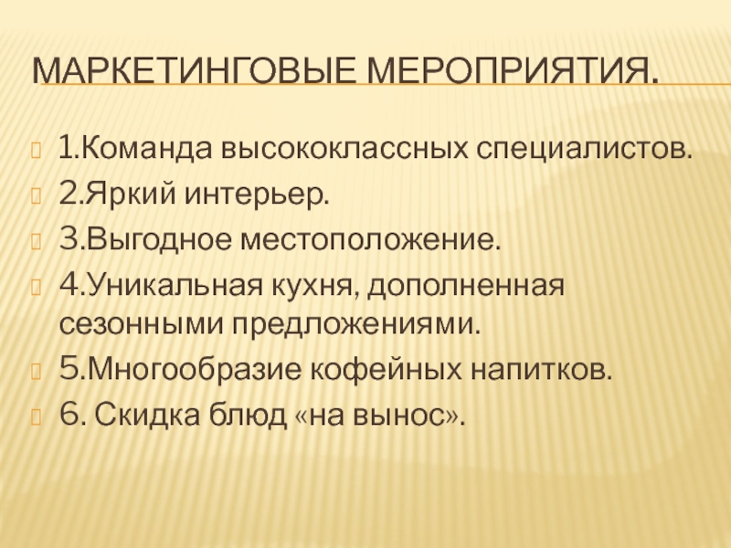 Маркетинговые мероприятия.1.Команда высококлассных специалистов.2.Яркий интерьер.3.Выгодное местоположение.4.Уникальная кухня, дополненная сезонными предложениями.5.Многообразие кофейных напитков.6. Скидка блюд «на вынос».