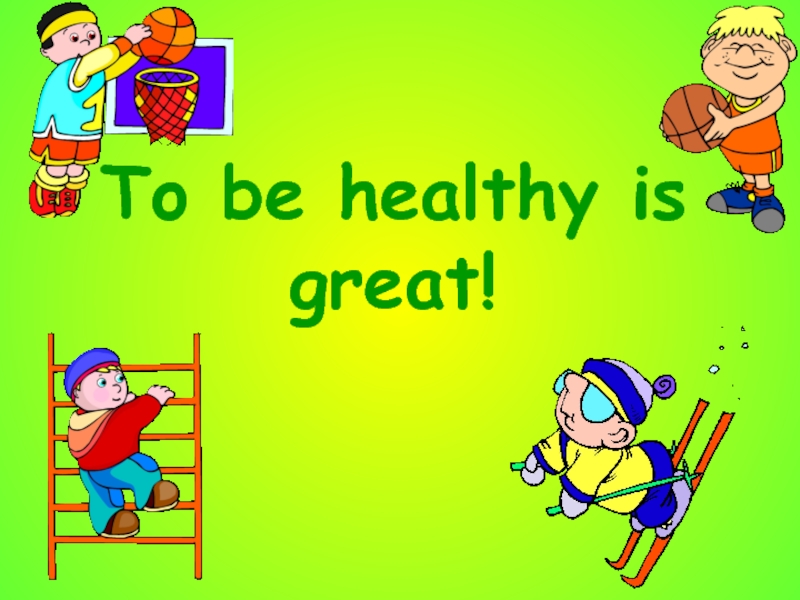 To be healthy is great!