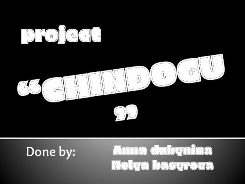 “CHINDOGU”Anna dubyninaNelya basyrovaDone by:project
